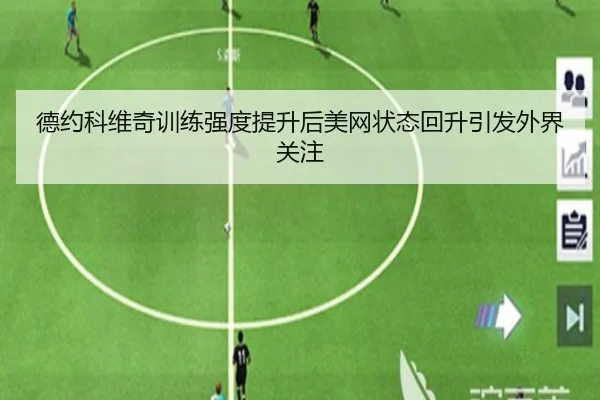 德约科维奇训练强度提升后美网状态回升引发外界关注