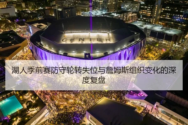 湖人季前赛防守轮转失位与詹姆斯组织变化的深度复盘（Gamersky.com）